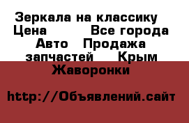 Зеркала на классику › Цена ­ 300 - Все города Авто » Продажа запчастей   . Крым,Жаворонки